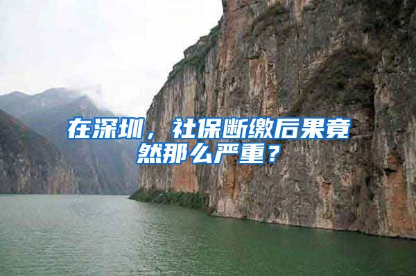 在深圳，社保断缴后果竟然那么严重？