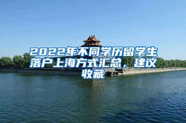 2022年不同学历留学生落户上海方式汇总，建议收藏