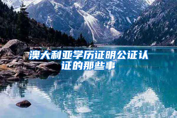 澳大利亚学历证明公证认证的那些事