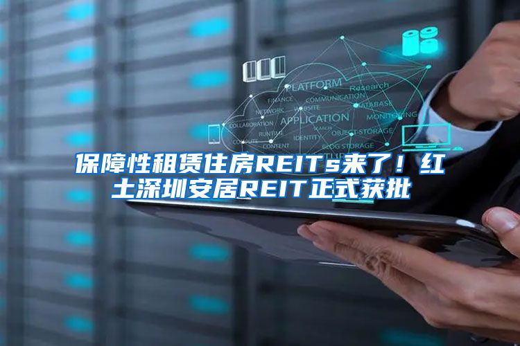 保障性租赁住房REITs来了！红土深圳安居REIT正式获批
