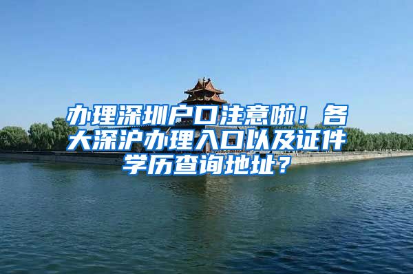 办理深圳户口注意啦！各大深沪办理入口以及证件学历查询地址？