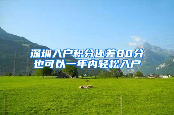 深圳入户积分还差80分也可以一年内轻松入户