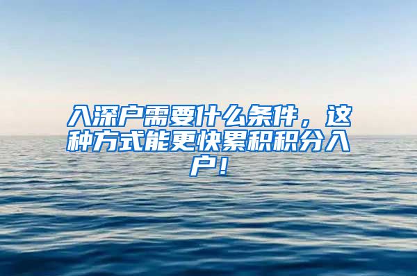 入深户需要什么条件，这种方式能更快累积积分入户！