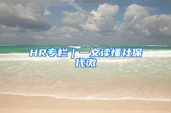 HR专栏｜一文读懂社保代缴