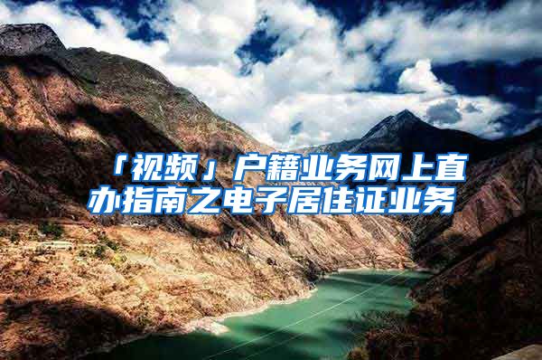 「视频」户籍业务网上直办指南之电子居住证业务