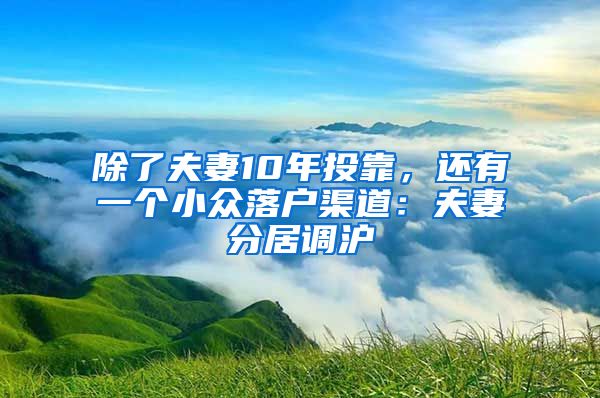 除了夫妻10年投靠，还有一个小众落户渠道：夫妻分居调沪
