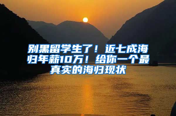 别黑留学生了！近七成海归年薪10万！给你一个最真实的海归现状