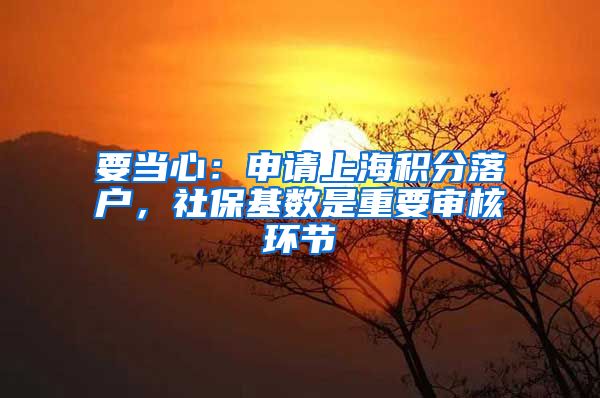 要当心：申请上海积分落户，社保基数是重要审核环节