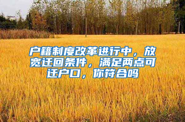 户籍制度改革进行中，放宽迁回条件，满足两点可迁户口，你符合吗