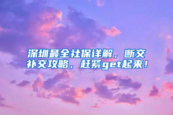 深圳最全社保详解，断交补交攻略，赶紧get起来！