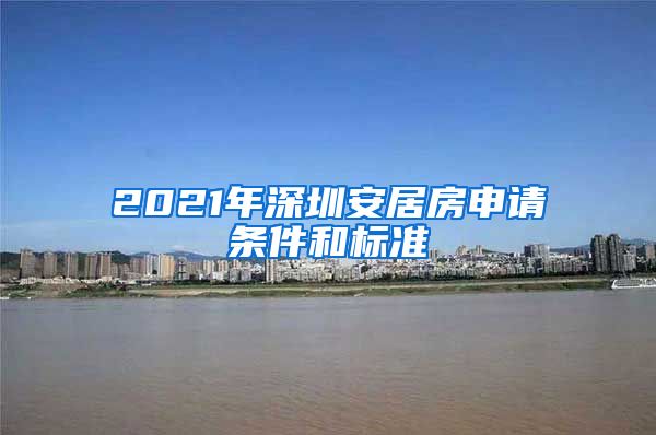 2021年深圳安居房申请条件和标准