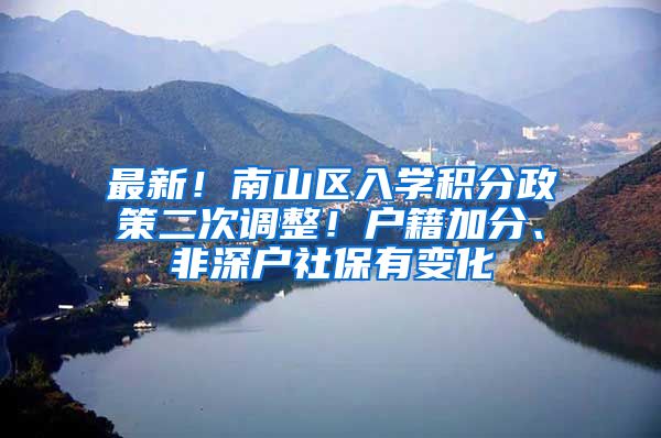 最新！南山区入学积分政策二次调整！户籍加分、非深户社保有变化