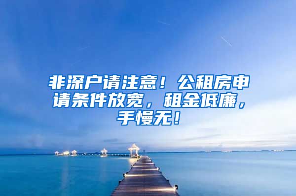 非深户请注意！公租房申请条件放宽，租金低廉，手慢无！