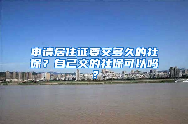 申请居住证要交多久的社保？自己交的社保可以吗？