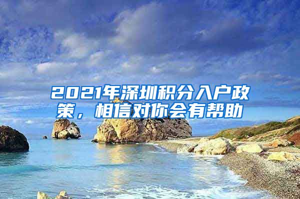 2021年深圳积分入户政策，相信对你会有帮助