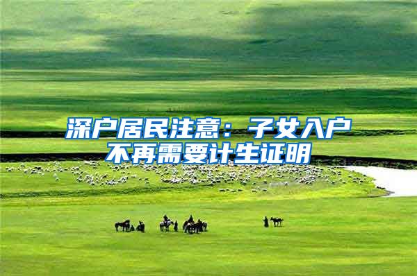 深户居民注意：子女入户不再需要计生证明