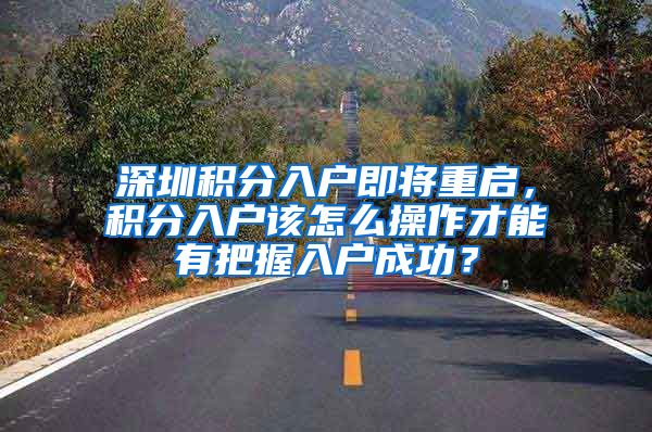 深圳积分入户即将重启，积分入户该怎么操作才能有把握入户成功？