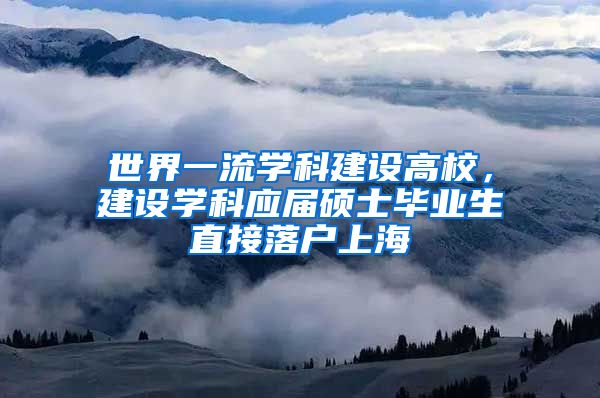 世界一流学科建设高校，建设学科应届硕士毕业生直接落户上海