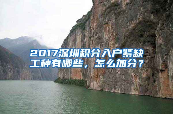 2017深圳积分入户紧缺工种有哪些，怎么加分？