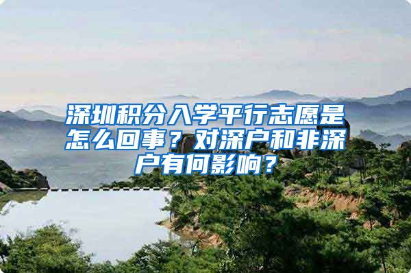 深圳积分入学平行志愿是怎么回事？对深户和非深户有何影响？