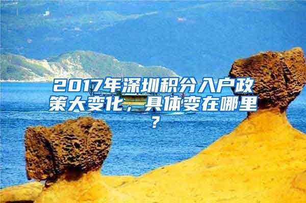 2017年深圳积分入户政策大变化，具体变在哪里？