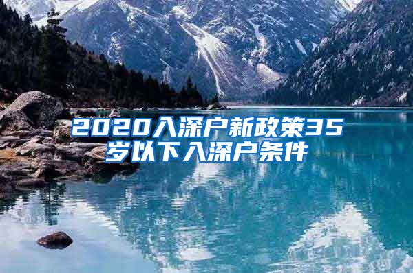 2020入深户新政策35岁以下入深户条件