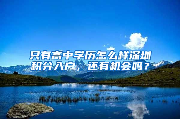 只有高中学历怎么样深圳积分入户，还有机会吗？