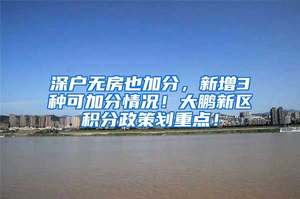 深户无房也加分，新增3种可加分情况！大鹏新区积分政策划重点！