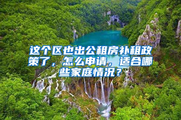 这个区也出公租房补租政策了，怎么申请，适合哪些家庭情况？