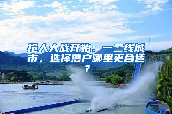 抢人大战开始：一二线城市，选择落户哪里更合适？