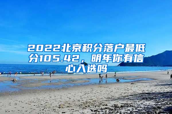 2022北京积分落户最低分105.42，明年你有信心入选吗