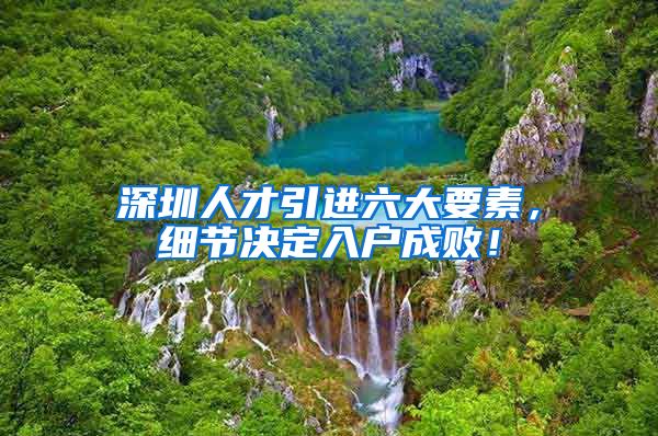 深圳人才引进六大要素，细节决定入户成败！