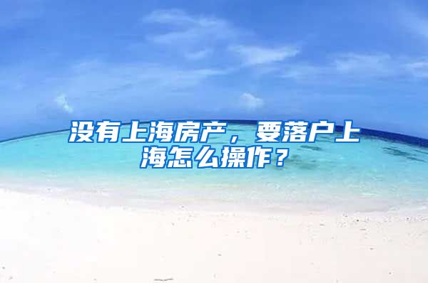 没有上海房产，要落户上海怎么操作？