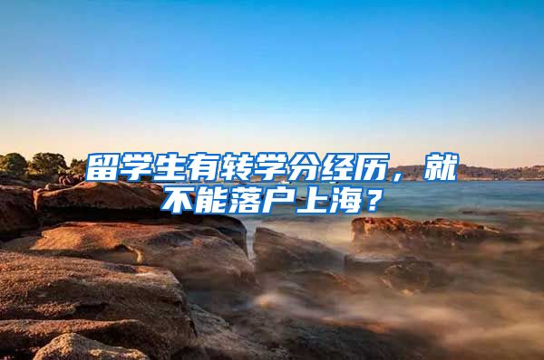 留学生有转学分经历，就不能落户上海？