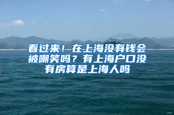 看过来！在上海没有钱会被嘲笑吗？有上海户口没有房算是上海人吗