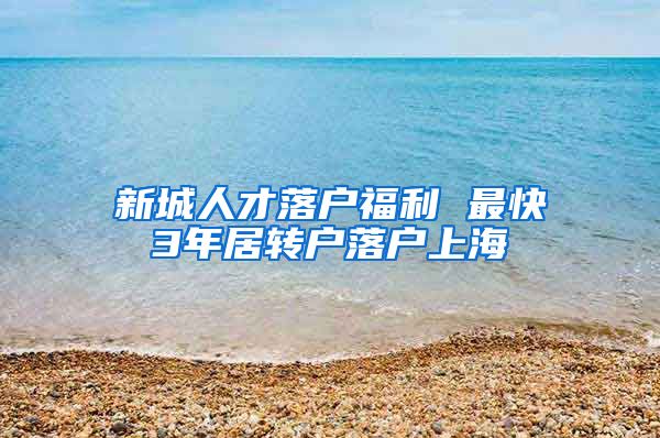 新城人才落户福利 最快3年居转户落户上海