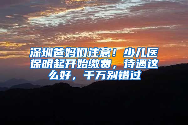 深圳爸妈们注意！少儿医保明起开始缴费，待遇这么好，千万别错过