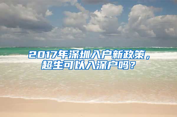 2017年深圳入户新政策，超生可以入深户吗？