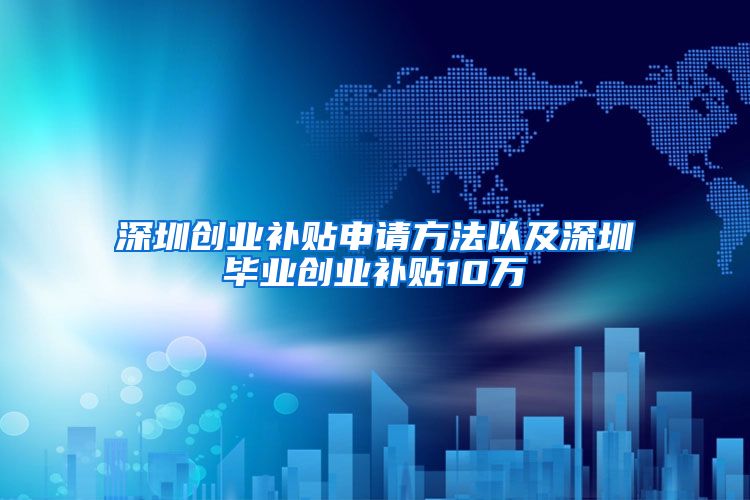 深圳创业补贴申请方法以及深圳毕业创业补贴10万