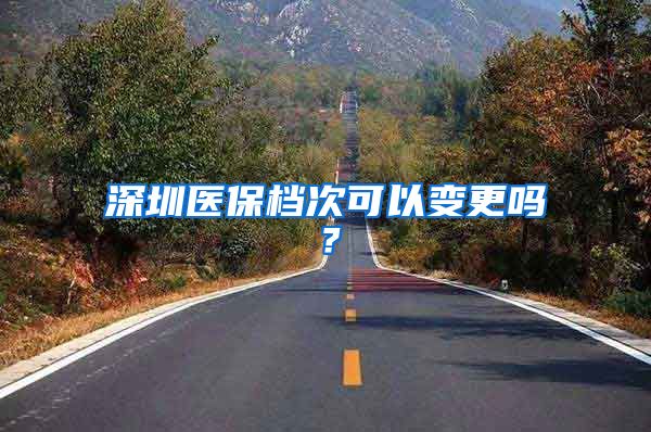 深圳医保档次可以变更吗？