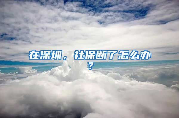 在深圳，社保断了怎么办？