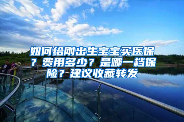 如何给刚出生宝宝买医保？费用多少？是哪一档保险？建议收藏转发
