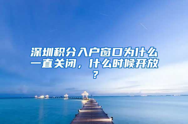 深圳积分入户窗口为什么一直关闭，什么时候开放？