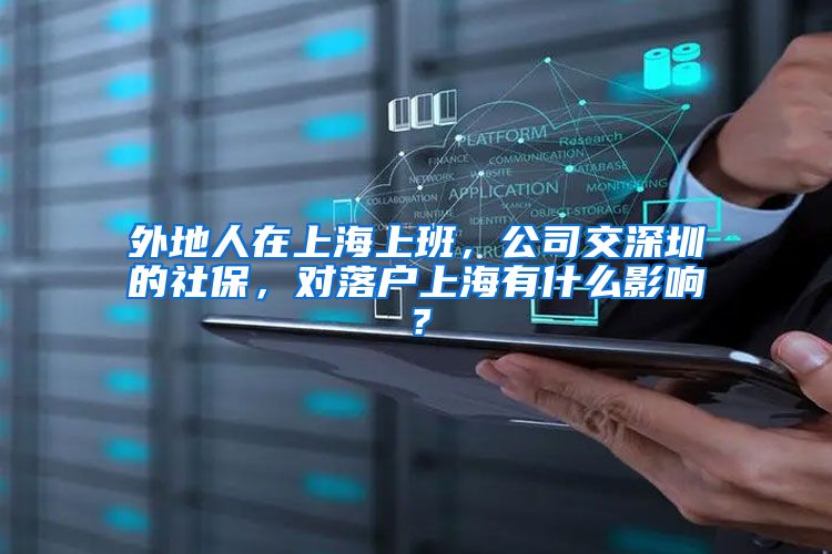 外地人在上海上班，公司交深圳的社保，对落户上海有什么影响？