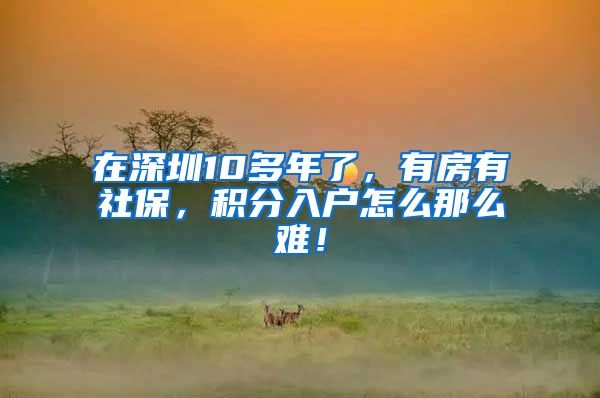 在深圳10多年了，有房有社保，积分入户怎么那么难！