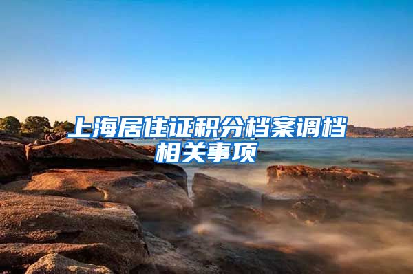 上海居住证积分档案调档相关事项