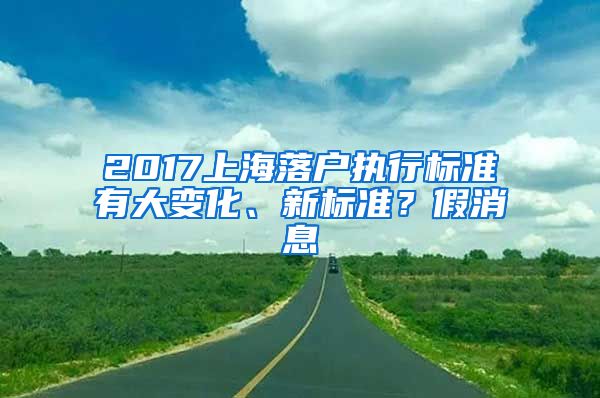 2017上海落户执行标准有大变化、新标准？假消息