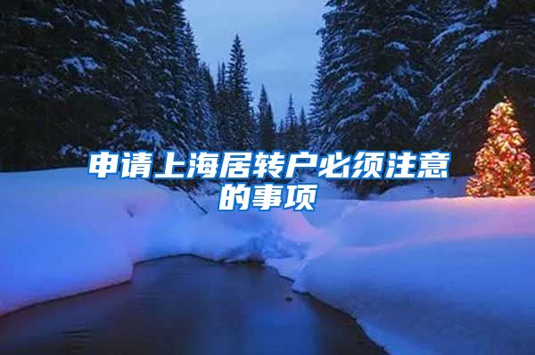 申请上海居转户必须注意的事项
