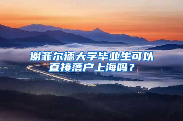 谢菲尔德大学毕业生可以直接落户上海吗？