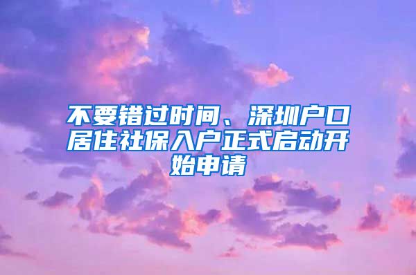 不要错过时间、深圳户口居住社保入户正式启动开始申请